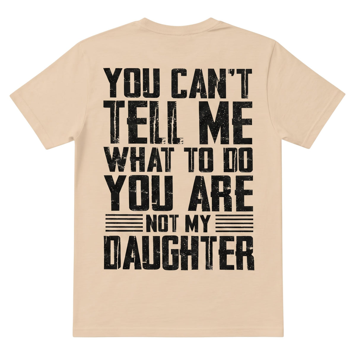 beige cotton t-shirt with distressed black typography stating You Can't Tell Me What To Do You Are Not My Daughter