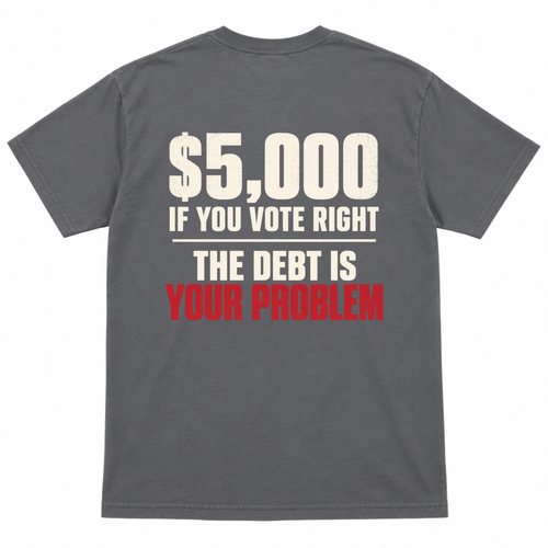 $5,000 IF YOU VOTE RIGHT - THE DEBT IS YOUR PROBLEM