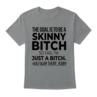 The Goal Is Tobe A Skinny Bitch. Sofar I'm Just A Bitch. Halfway There Baby