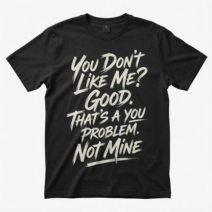 You Don't Like Me? Good. That's a you problem. Not Mine