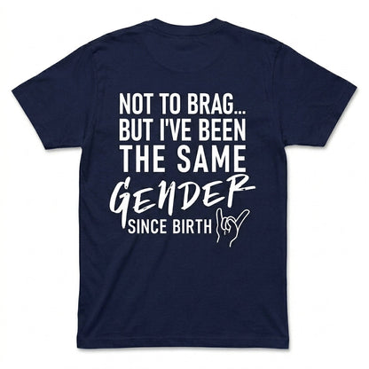 Not To Brag But I've Been The Same Gender Since Birth