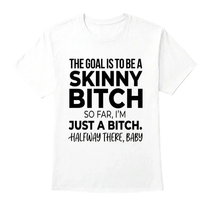 The Goal Is Tobe A Skinny Bitch. Sofar I'm Just A Bitch. Halfway There Baby
