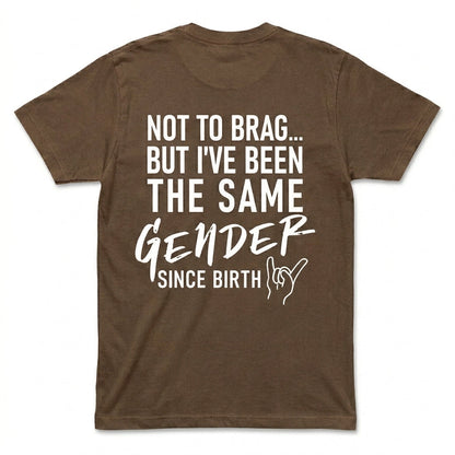 Not To Brag But I've Been The Same Gender Since Birth