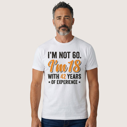  white cotton t-shirt with I’m not 60 I’m 18 with 42 years of experience quote on a man