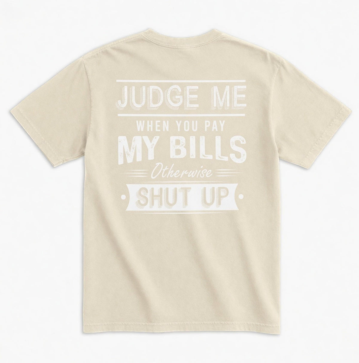  beige unisex graphic tee with white distressed typography on the back reading Judge Me When You Pay My Bills. Otherwise SHUT UP.