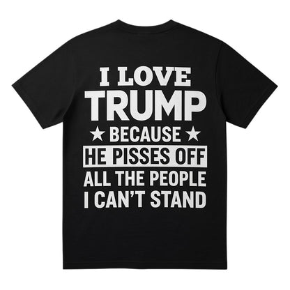 black unisex t-shirt with white I Love Trump because he pisses off all the people I can't stand text