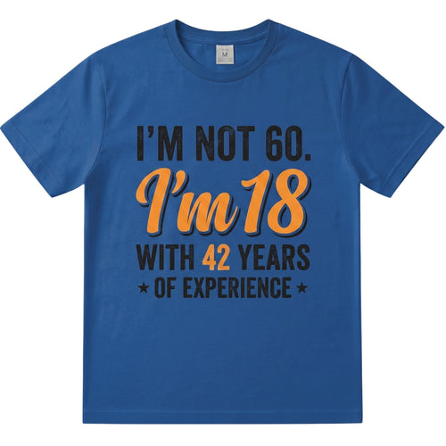  blue cotton t-shirt with I am not 60 I am 18 with 42 years of experience text in orange and black