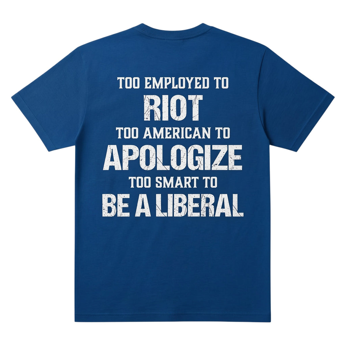  blue t-shirt with white distressed text reading Too employed to Riot too American to apologize