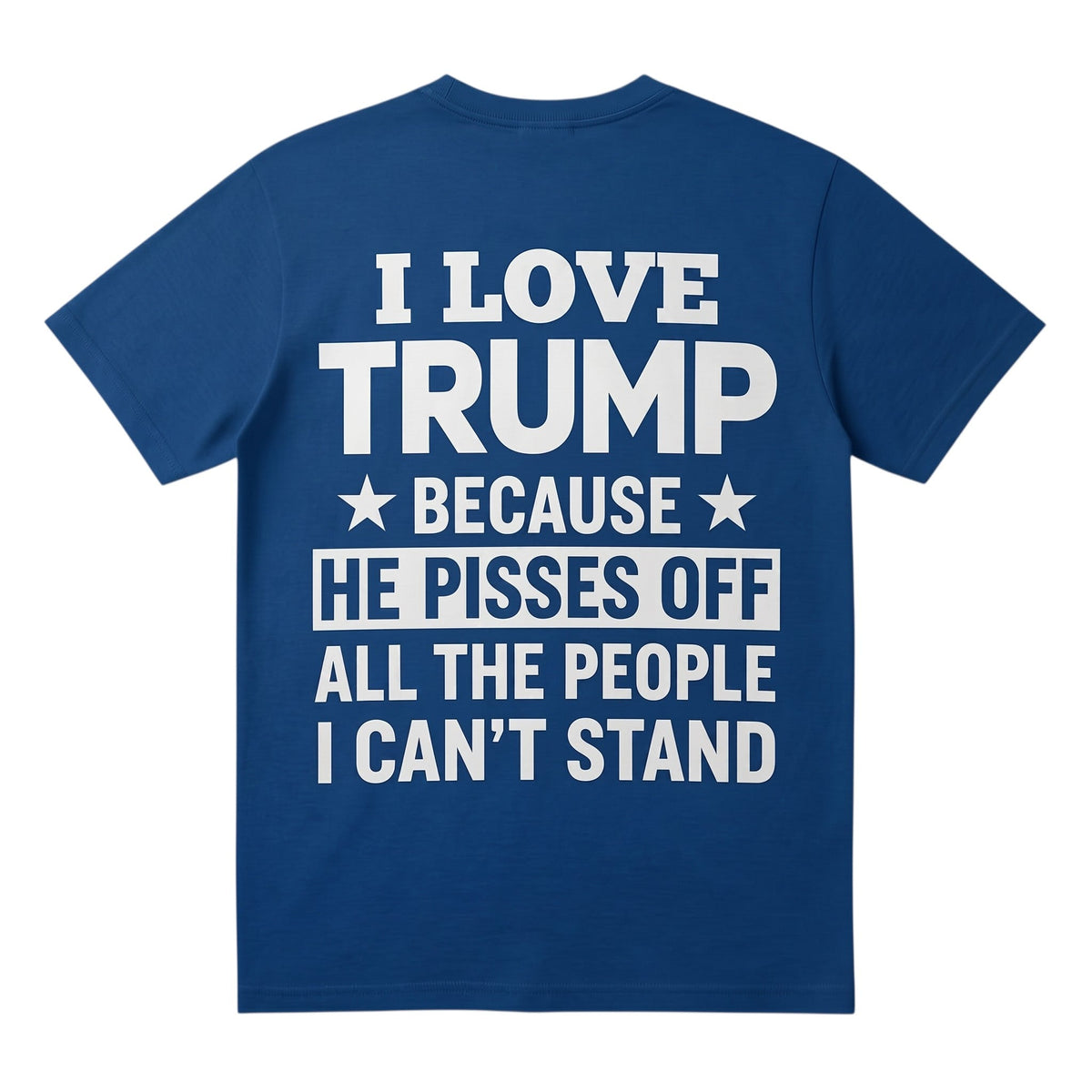  unisex blue t-shirt featuring bold white text stating I love Trump because he pisses off all the people I can't stand.