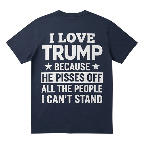  navy blue unisex t-shirt featuring white text I Love Trump Because He Pisses Off All The People I Can't Stand